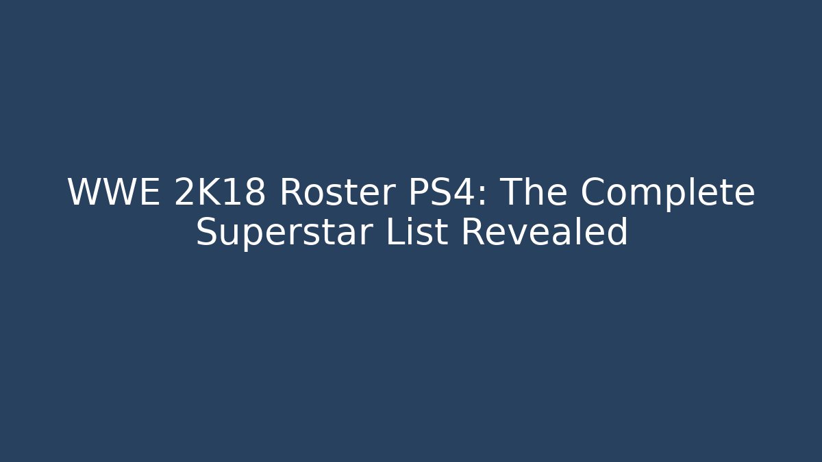 WWE 2K18 Roster PS4: The Complete Superstar List Revealed