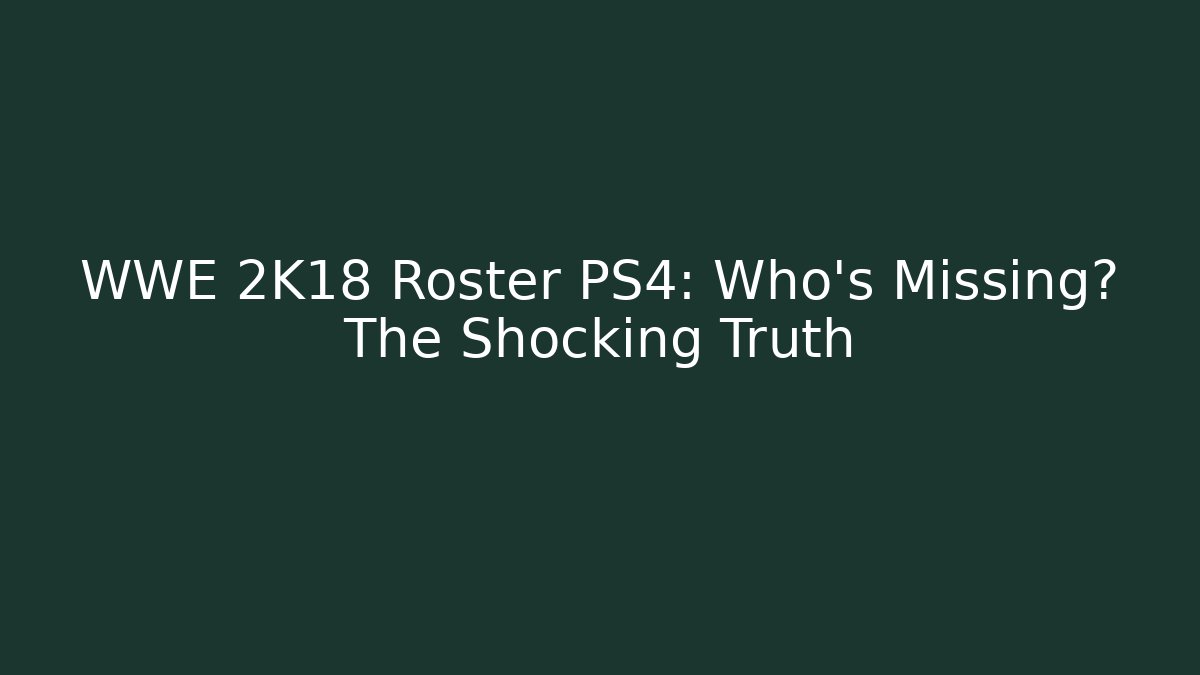 WWE 2K18 Roster PS4: Who's Missing? The Shocking Truth