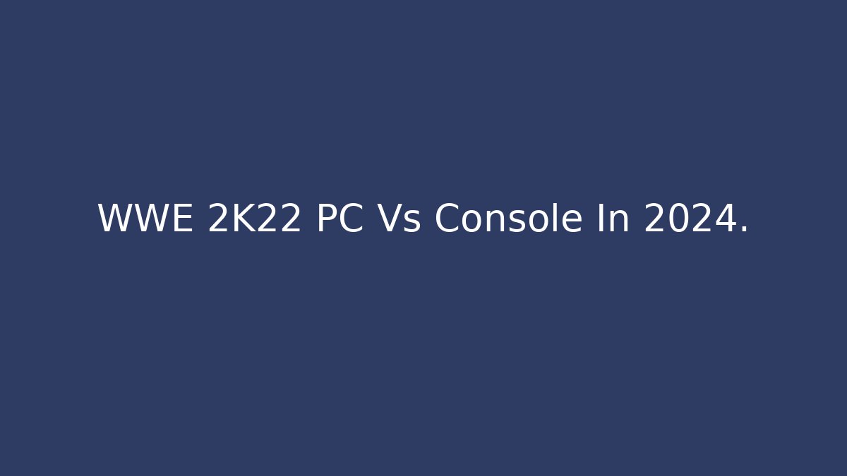 WWE 2K22 PC Vs Console In 2024. - Critter Realm