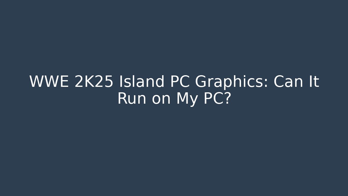 WWE 2K25 Island PC Graphics: Can It Run on My PC?