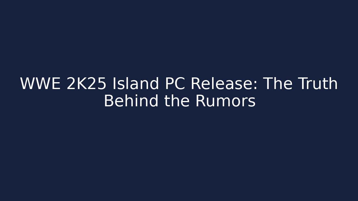 WWE 2K25 Island PC Release: The Truth Behind the Rumors