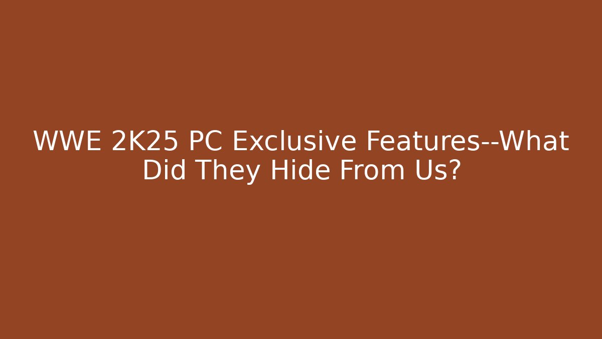 WWE 2K25 PC Exclusive Features—What Did They Hide From Us?