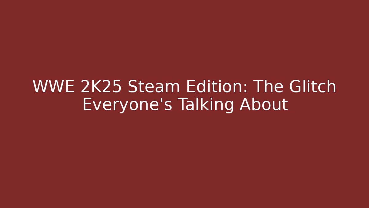 WWE 2K25 Steam Edition: The Glitch Everyone's Talking About
