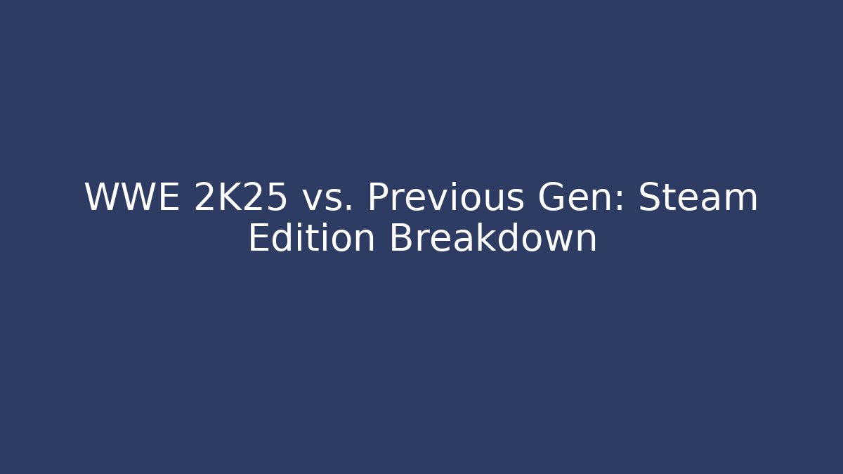 WWE 2K25 vs. Previous Gen: Steam Edition Breakdown
