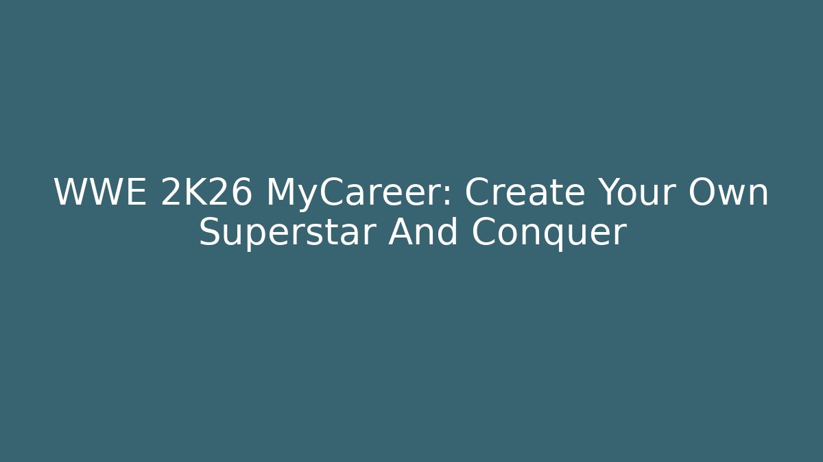 WWE 2K26 MyCareer: Create Your Own Superstar And Conquer