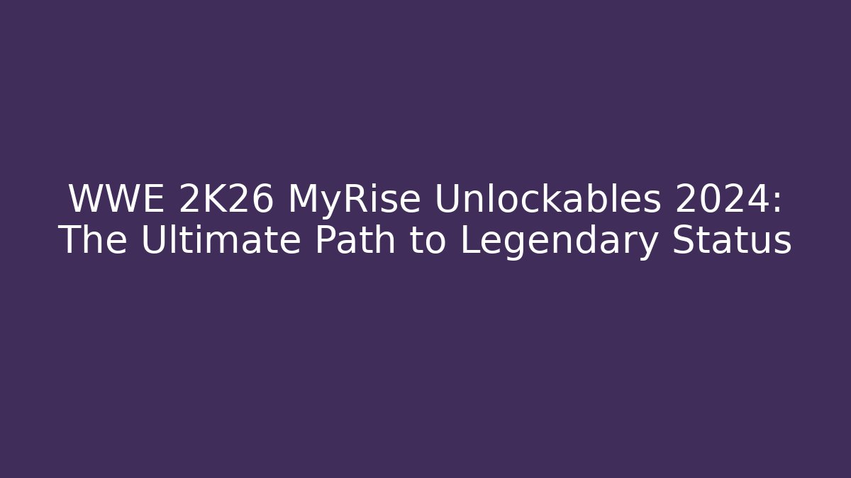 WWE 2K26 MyRise Unlockables 2024: The Ultimate Path to Legendary Status