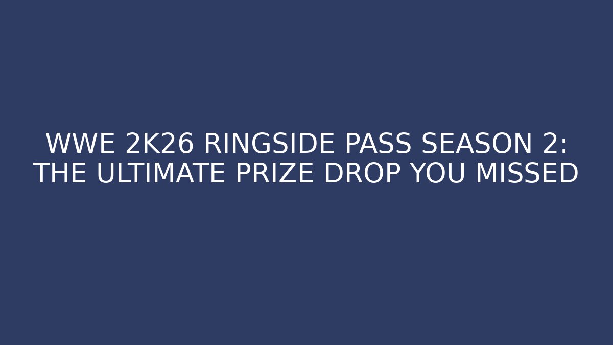 WWE 2K26 RINGSIDE PASS SEASON 2: THE ULTIMATE PRIZE DROP YOU MISSED