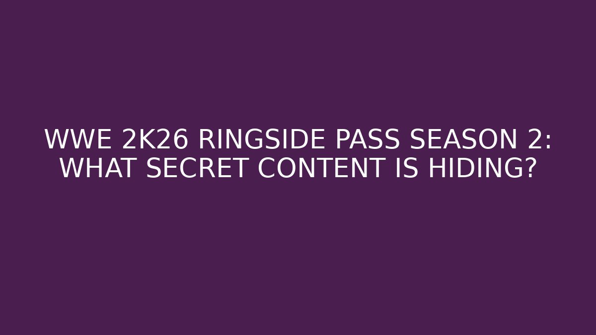 WWE 2K26 RINGSIDE PASS SEASON 2: WHAT SECRET CONTENT IS HIDING?