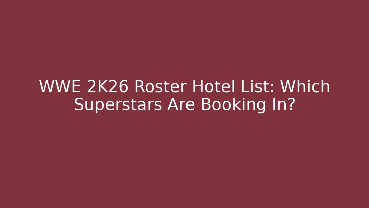 WWE 2K26 Roster Hotel List: Which Superstars Are Booking In?