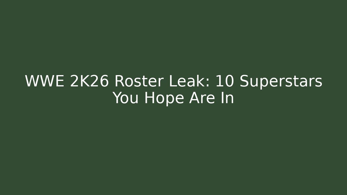WWE 2K26 Roster Leak: 10 Superstars You Hope Are In