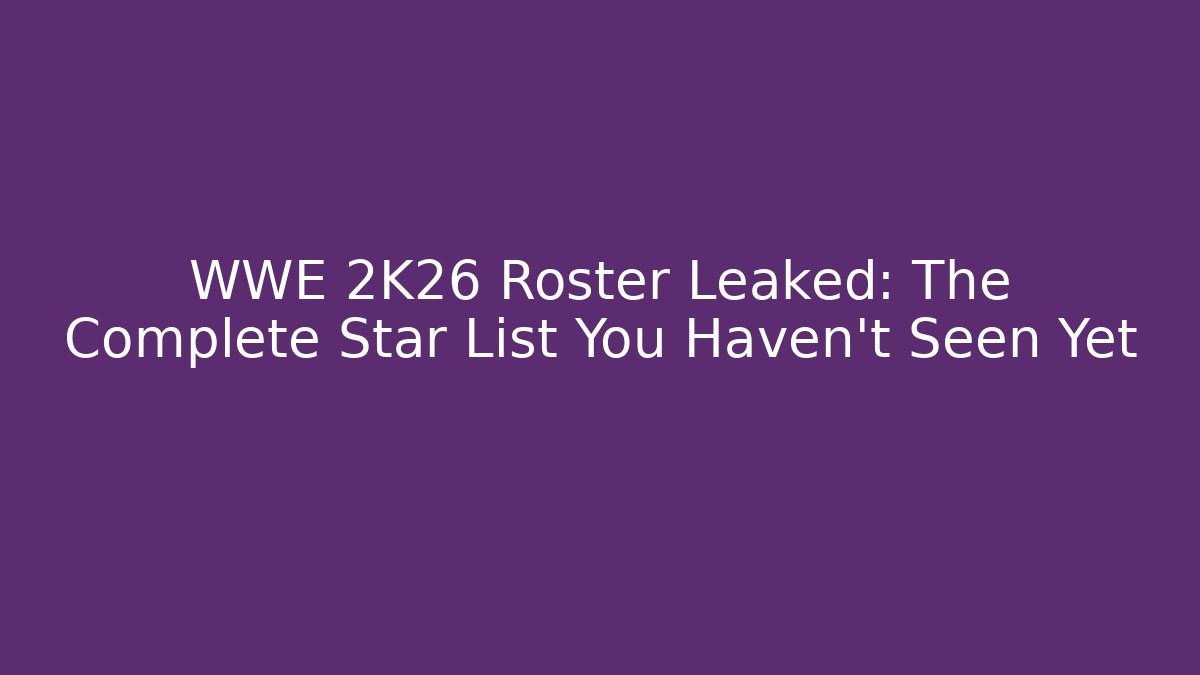 WWE 2K26 Roster Leaked: The Complete Star List You Haven't Seen Yet