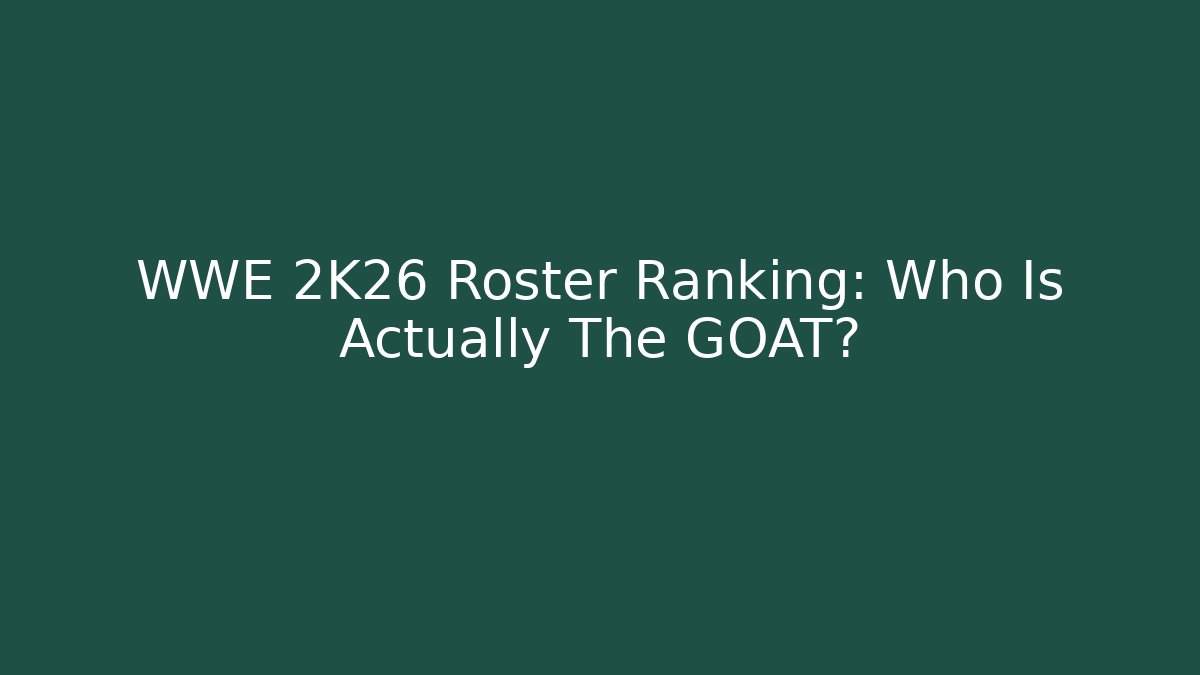 WWE 2K26 Roster Ranking: Who Is Actually The GOAT?