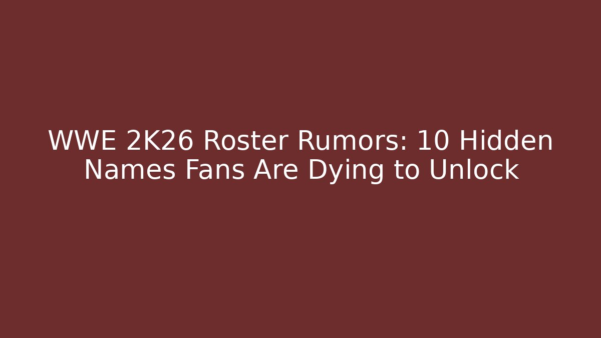 WWE 2K26 Roster Rumors: 10 Hidden Names Fans Are Dying to Unlock