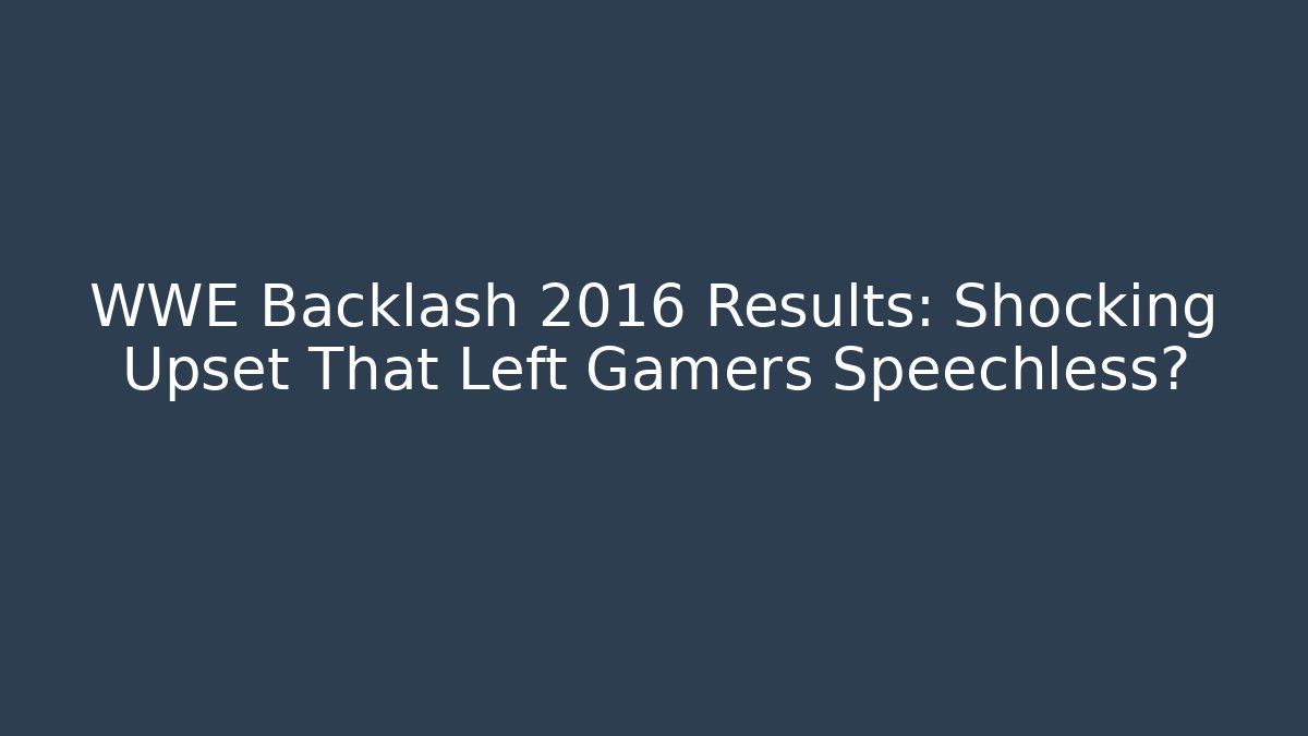 WWE Backlash 2016 Results: Shocking Upset That Left Gamers Speechless?