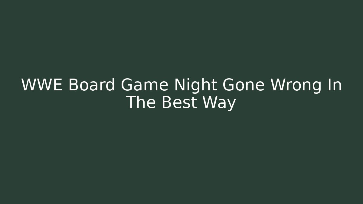 WWE Board Game Night Gone Wrong In The Best Way