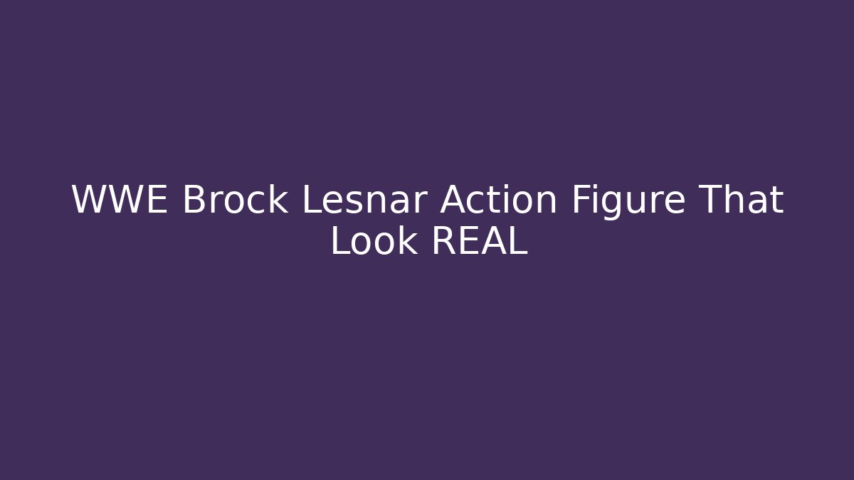 WWE Brock Lesnar Action Figure That Look REAL