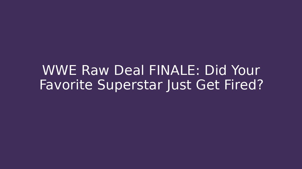 WWE Raw Deal FINALE: Did Your Favorite Superstar Just Get Fired?
