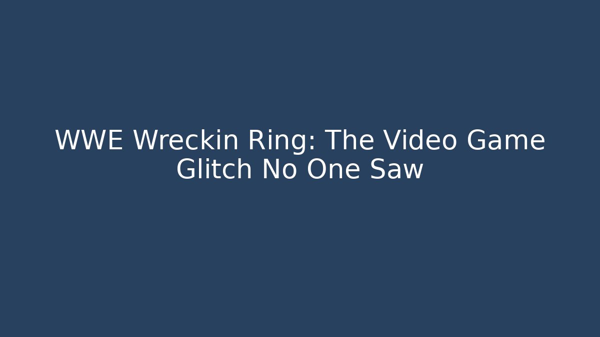 WWE Wreckin Ring: The Video Game Glitch No One Saw