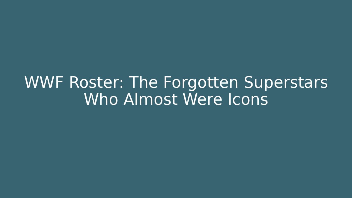 WWF Roster: The Forgotten Superstars Who Almost Were Icons