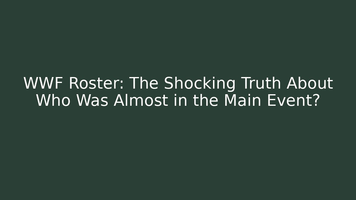 WWF Roster: The Shocking Truth About Who Was Almost in the Main Event?