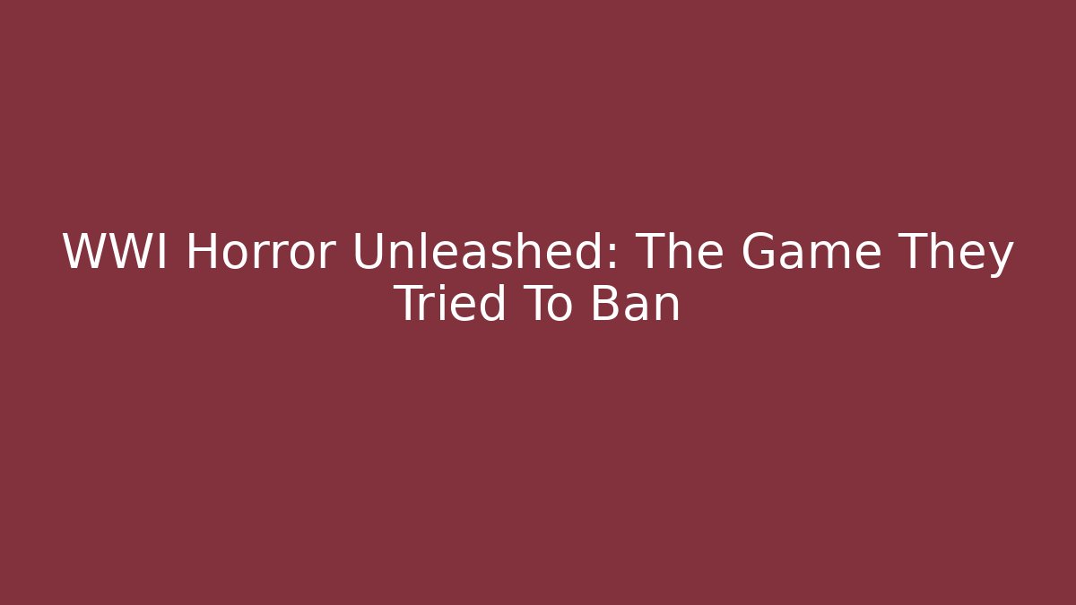 WWI Horror Unleashed: The Game They Tried To Ban