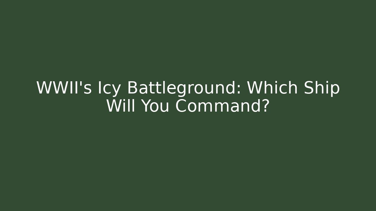 WWII's Icy Battleground: Which Ship Will You Command?