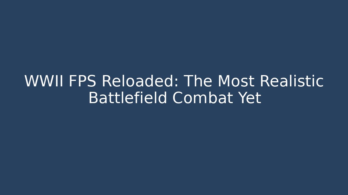 WWII FPS Reloaded: The Most Realistic Battlefield Combat Yet
