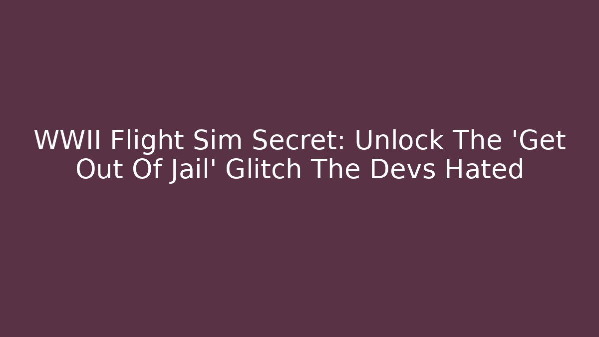WWII Flight Sim Secret: Unlock The 'Get Out Of Jail' Glitch The Devs Hated