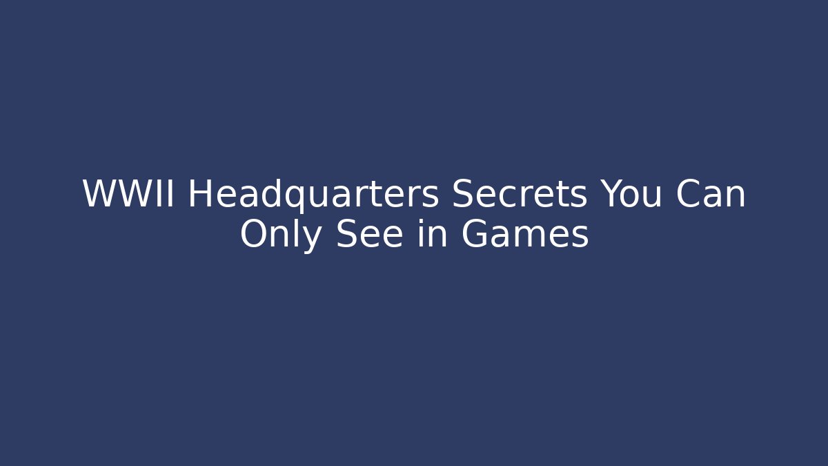 WWII Headquarters Secrets You Can Only See in Games