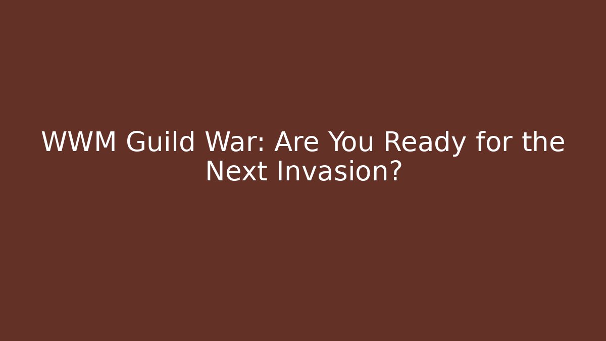 WWM Guild War: Are You Ready for the Next Invasion?