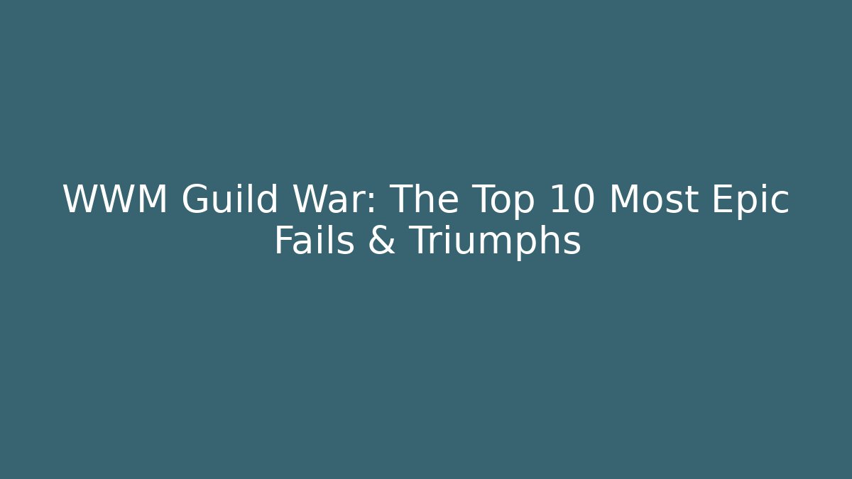 WWM Guild War: The Top 10 Most Epic Fails & Triumphs