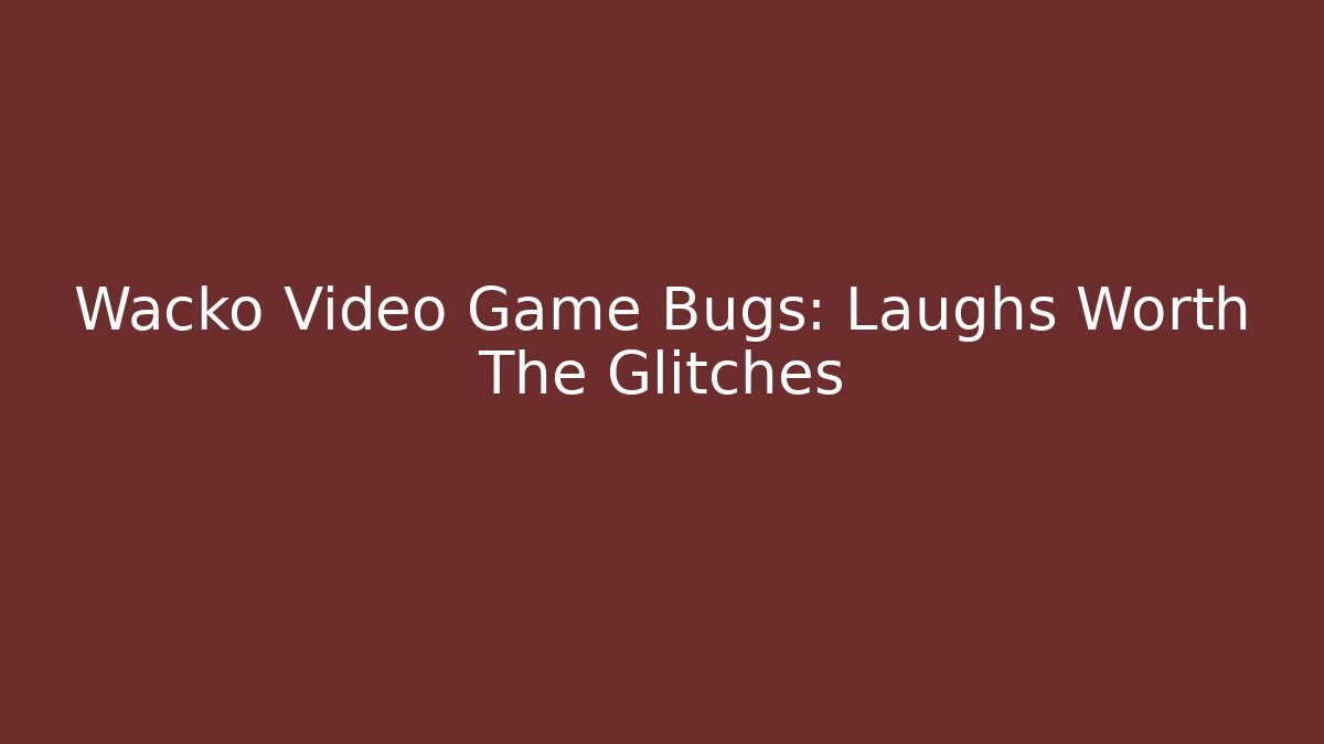 Wacko Video Game Bugs: Laughs Worth The Glitches