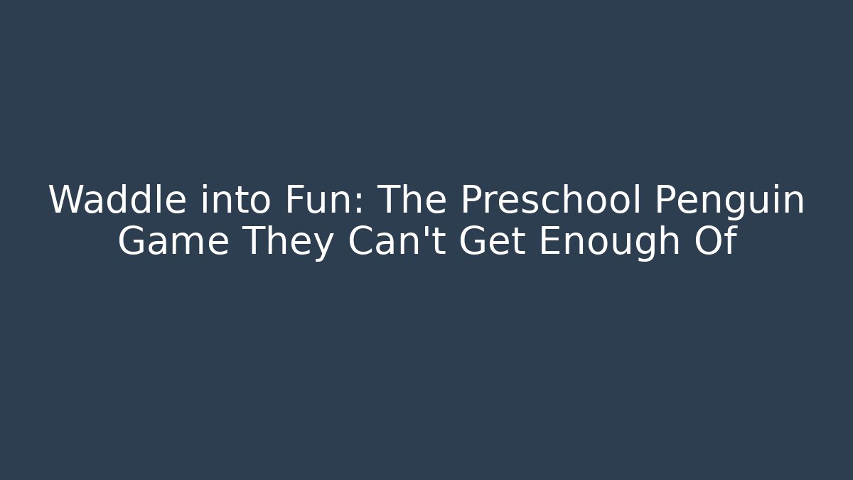 Waddle into Fun: The Preschool Penguin Game They Can't Get Enough Of