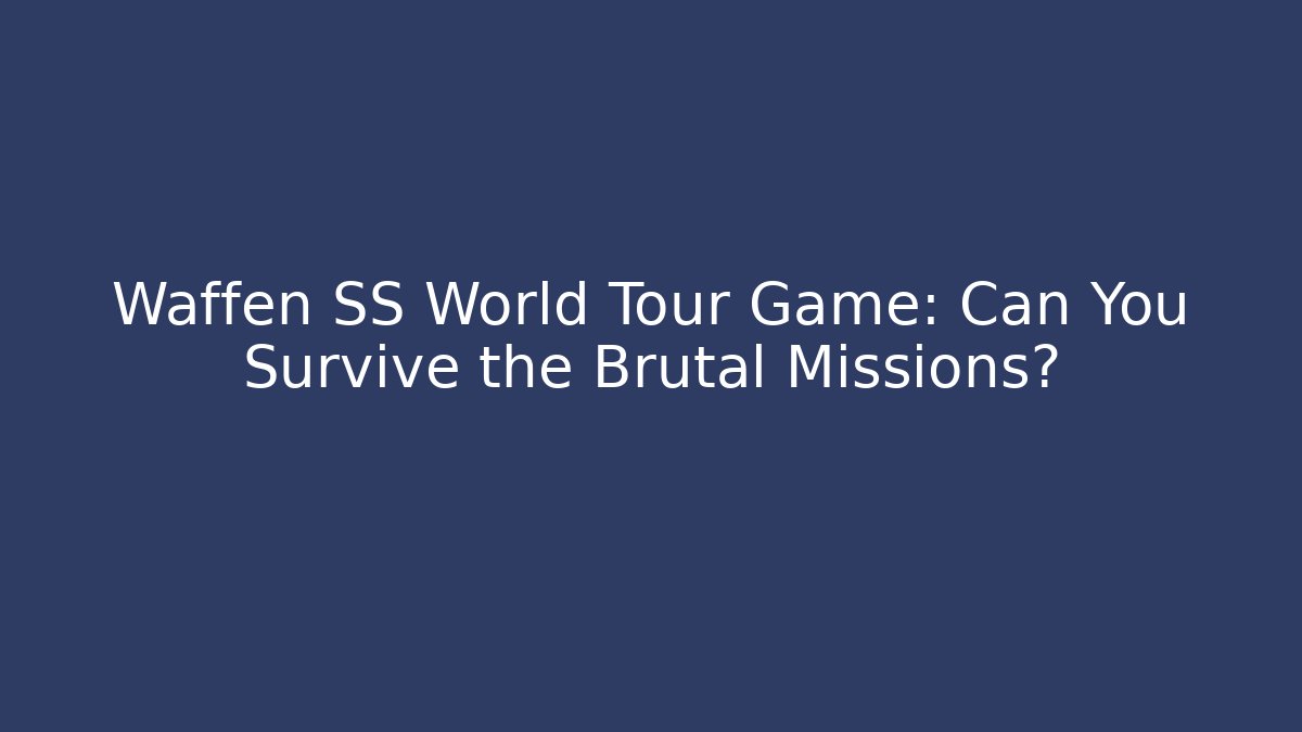 Waffen SS World Tour Game: Can You Survive the Brutal Missions?