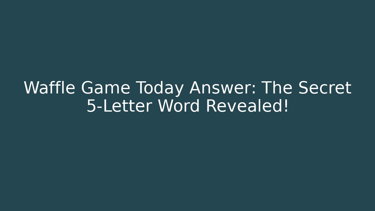 Waffle Game Today Answer: The Secret 5-Letter Word Revealed!