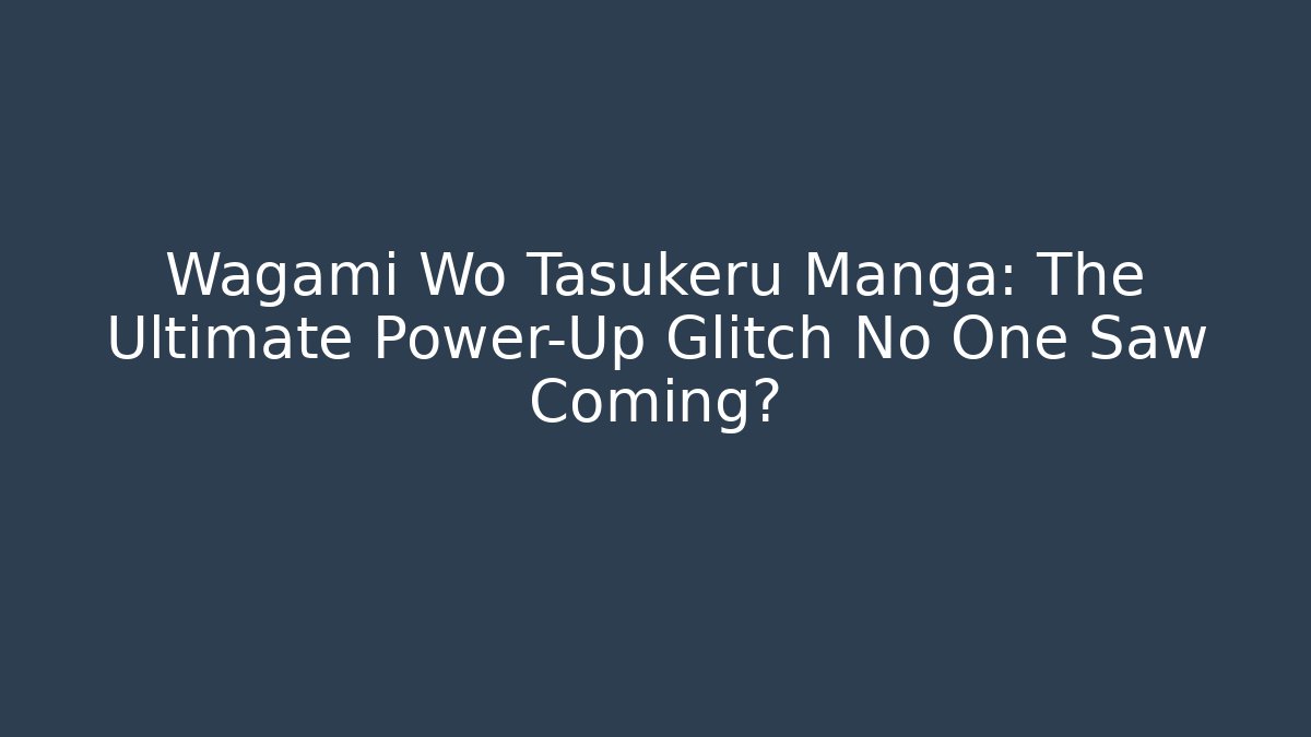 Wagami Wo Tasukeru Manga: The Ultimate Power-Up Glitch No One Saw Coming?