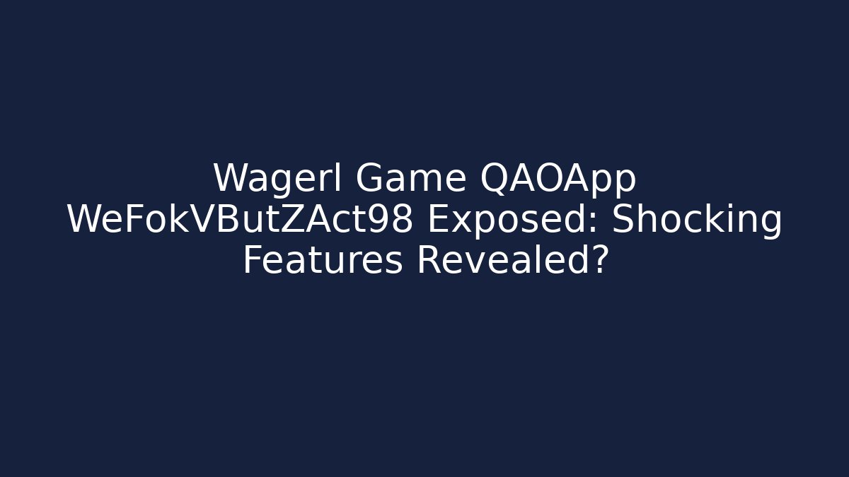 Wagerl Game QAOApp WeFokVButZAct98 Exposed: Shocking Features Revealed?