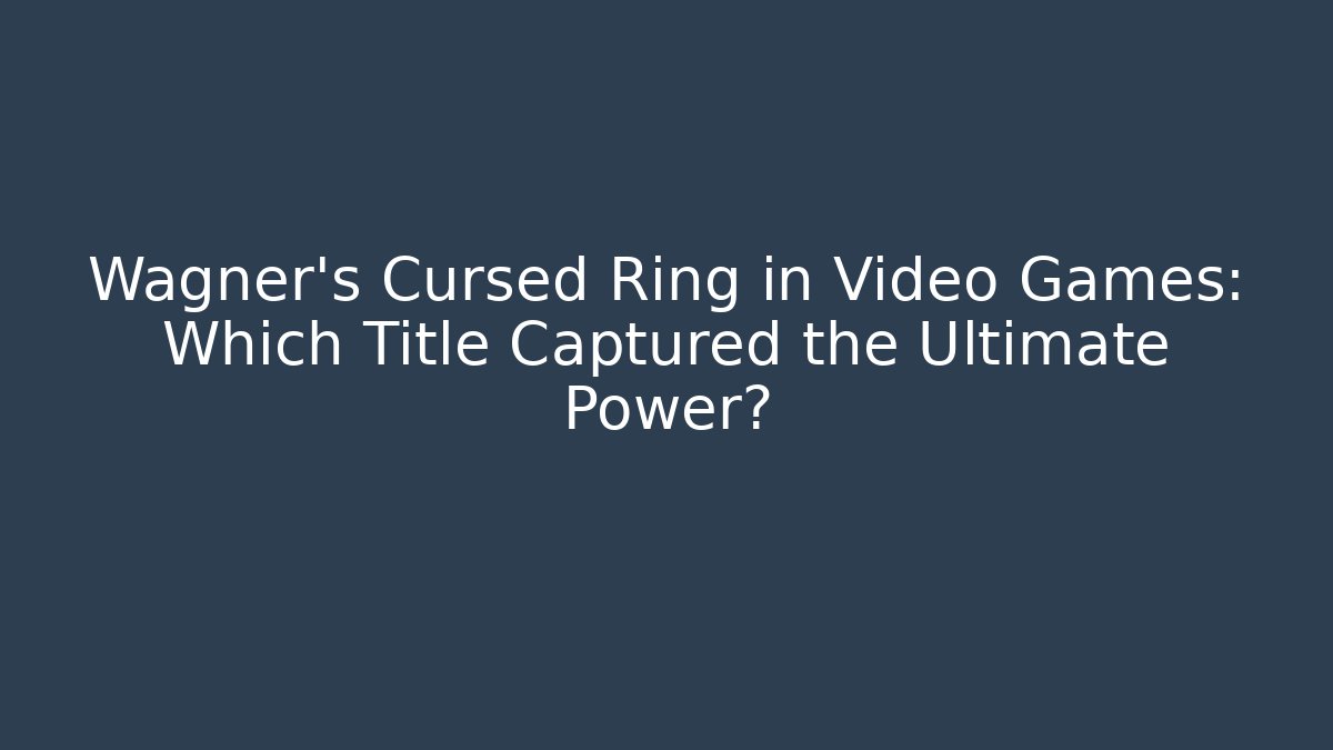 Wagner’s Cursed Ring in Video Games: Which Title Captured the Ultimate Power?