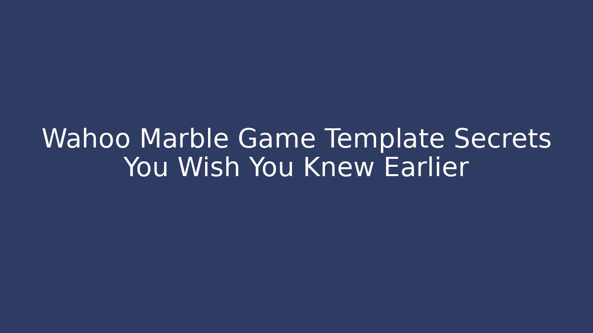 Wahoo Marble Game Template Secrets You Wish You Knew Earlier - Critter Realm