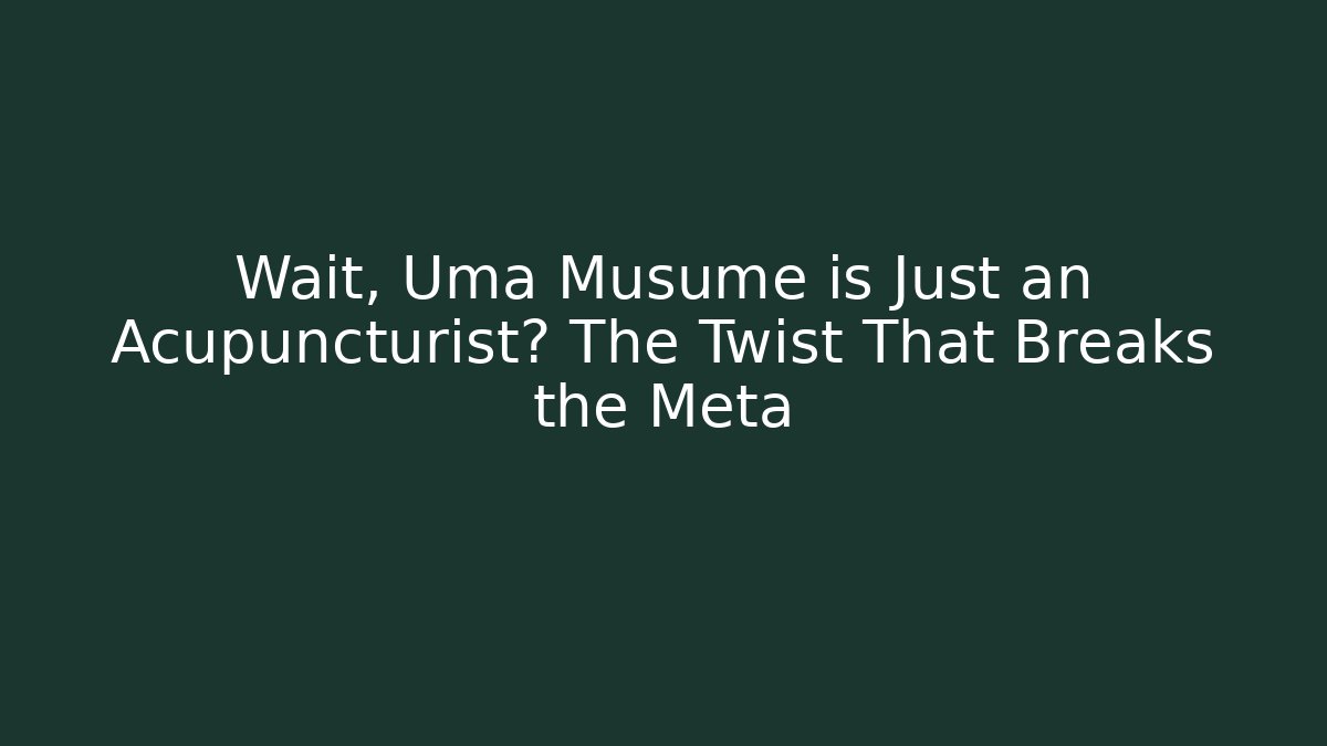 Wait, Uma Musume is Just an Acupuncturist? The Twist That Breaks the Meta