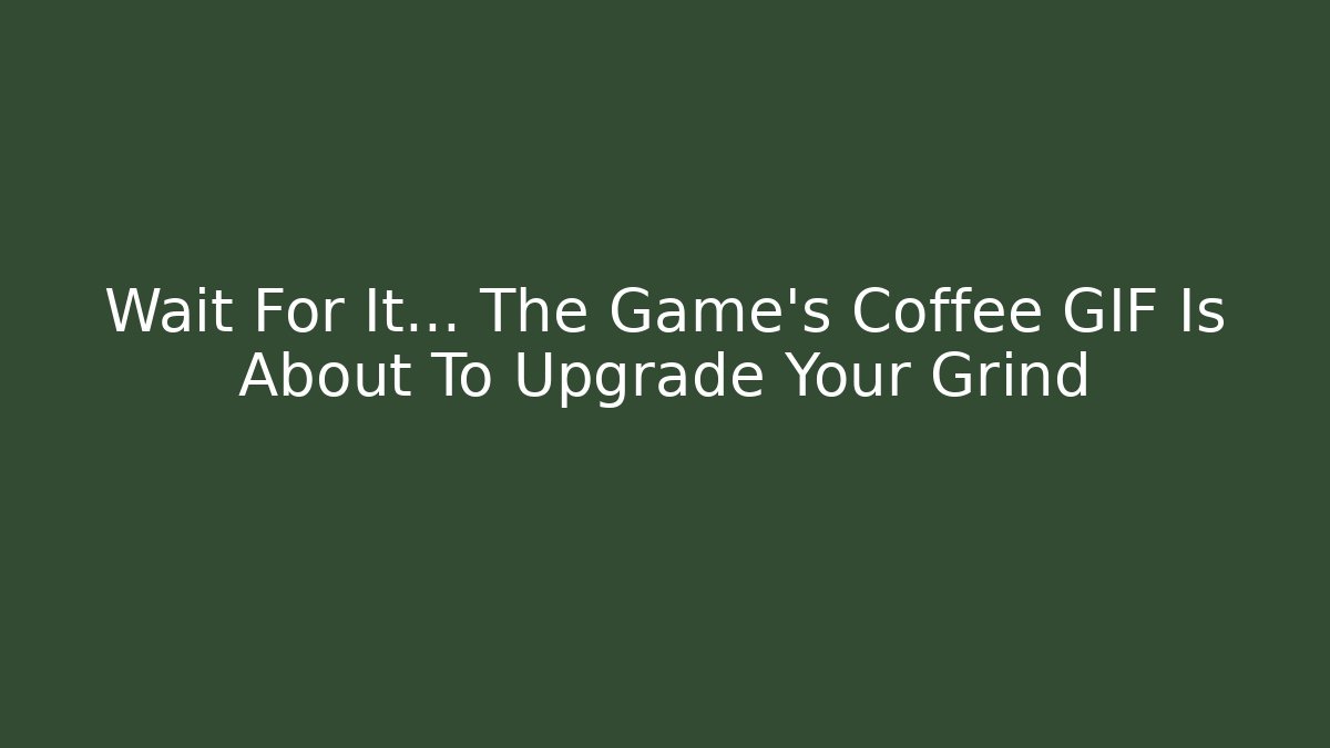 Wait For It... The Game's Coffee GIF Is About To Upgrade Your Grind