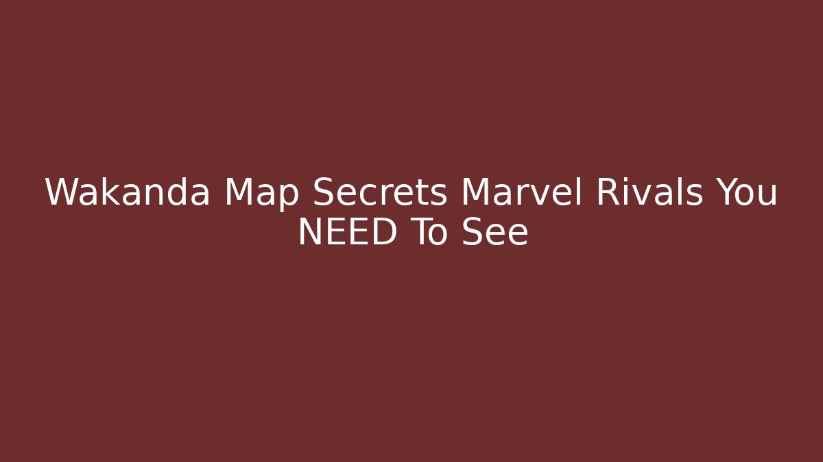 Wakanda Map Secrets Marvel Rivals You NEED To See