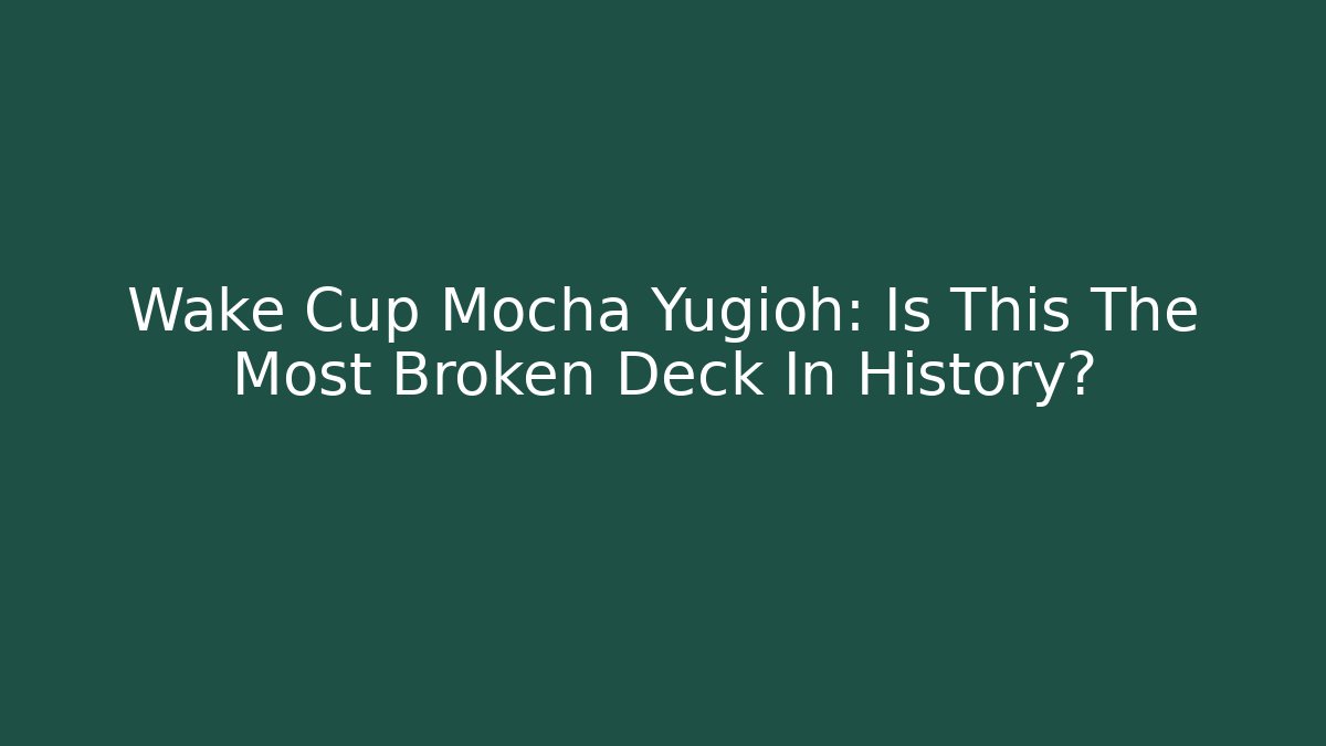 Wake Cup Mocha Yugioh: Is This The Most Broken Deck In History?