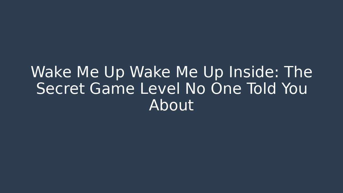 Wake Me Up Wake Me Up Inside: The Secret Game Level No One Told You About