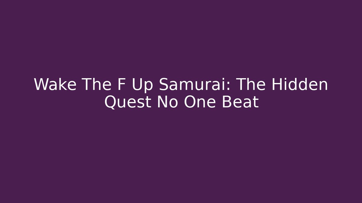Wake The F Up Samurai: The Hidden Quest No One Beat