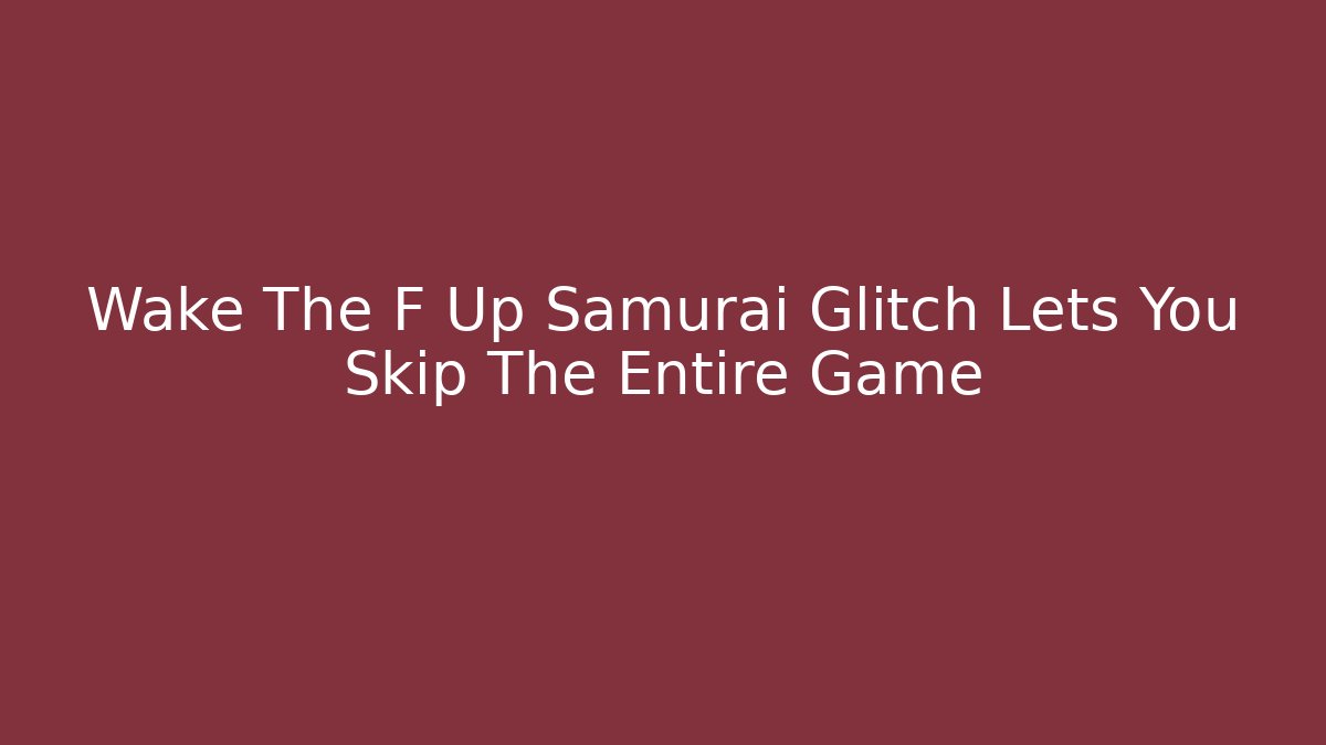 Wake The F Up Samurai Glitch Lets You Skip The Entire Game