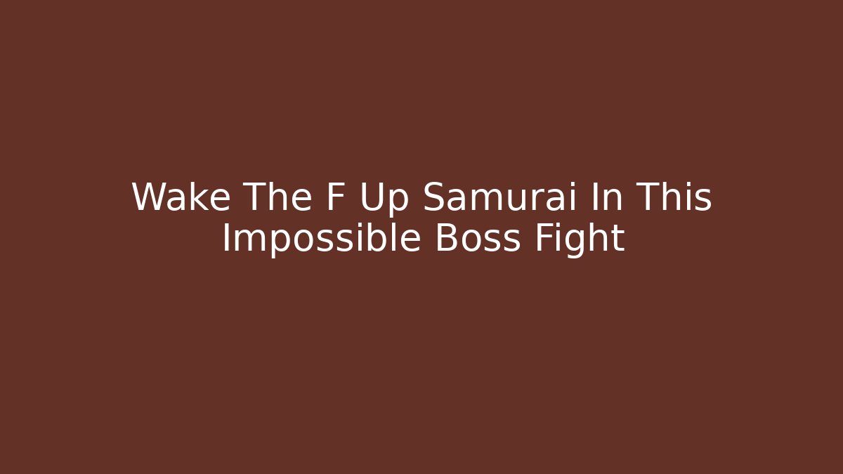 Wake The F Up Samurai In This Impossible Boss Fight