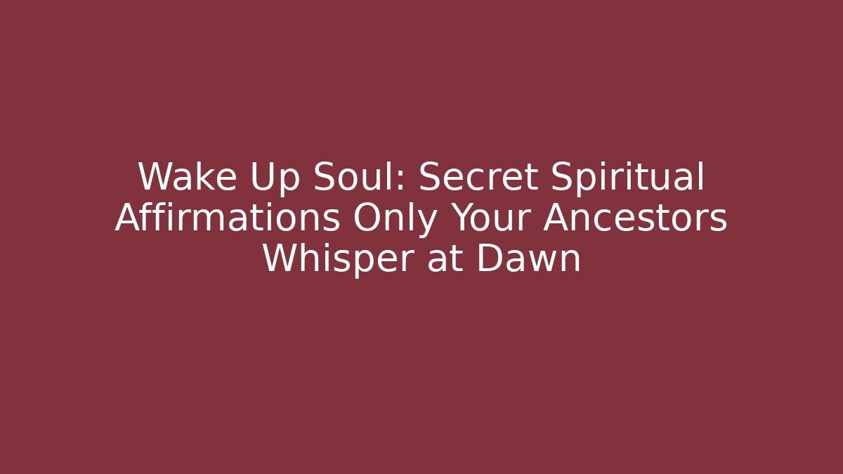 Wake Up Soul: Secret Spiritual Affirmations Only Your Ancestors Whisper at Dawn