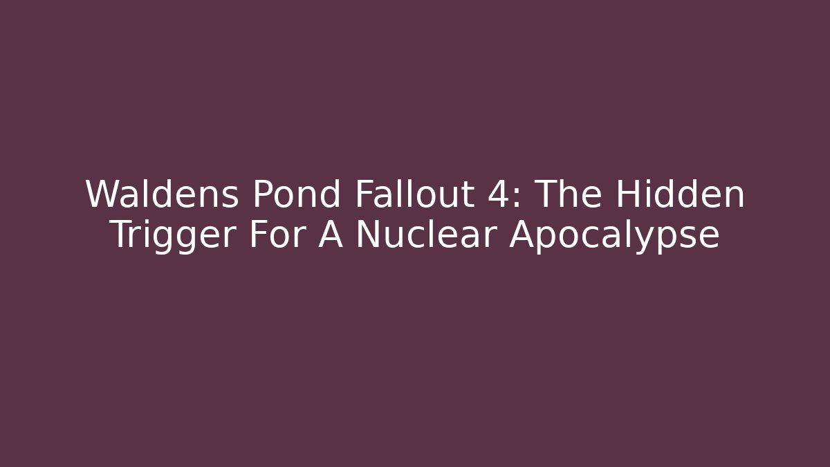 Waldens Pond Fallout 4: The Hidden Trigger For A Nuclear Apocalypse