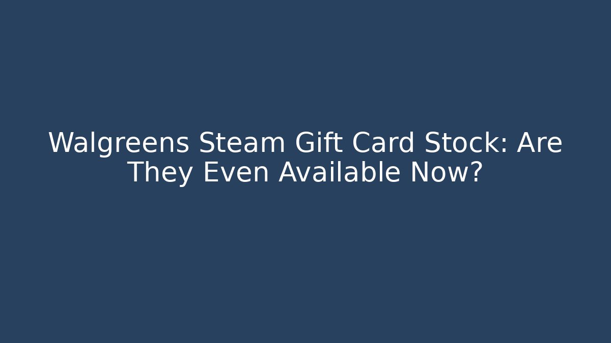 Walgreens Steam Gift Card Stock: Are They Even Available Now?
